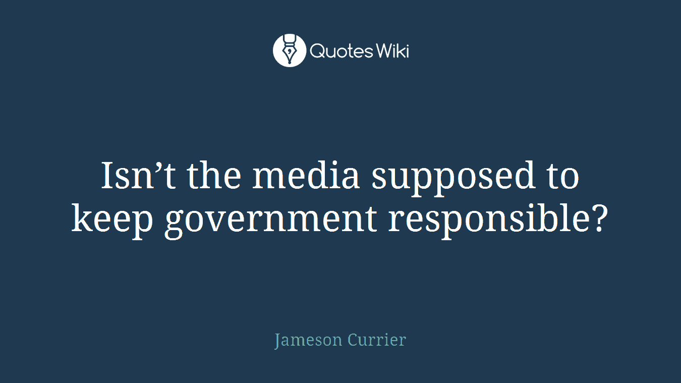 Isn’t the media supposed to keep government responsible?