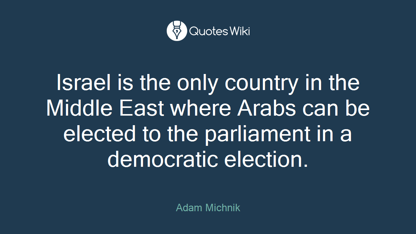 Israel is the only country in the Middle East where Arabs can be elected to the parliament in a democratic election.