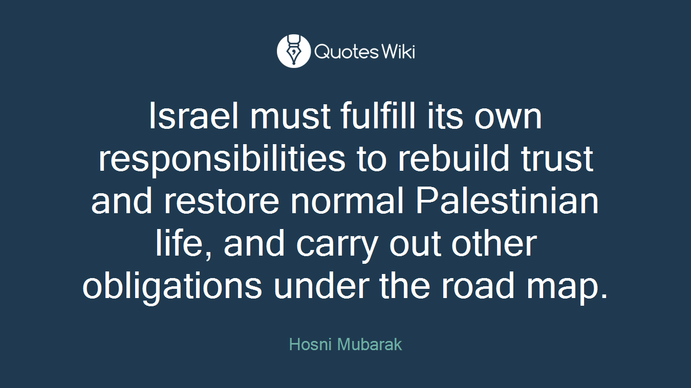 Israel must fulfill its own responsibilities to rebuild trust and restore normal Palestinian life, and carry out other obligations under the road map.