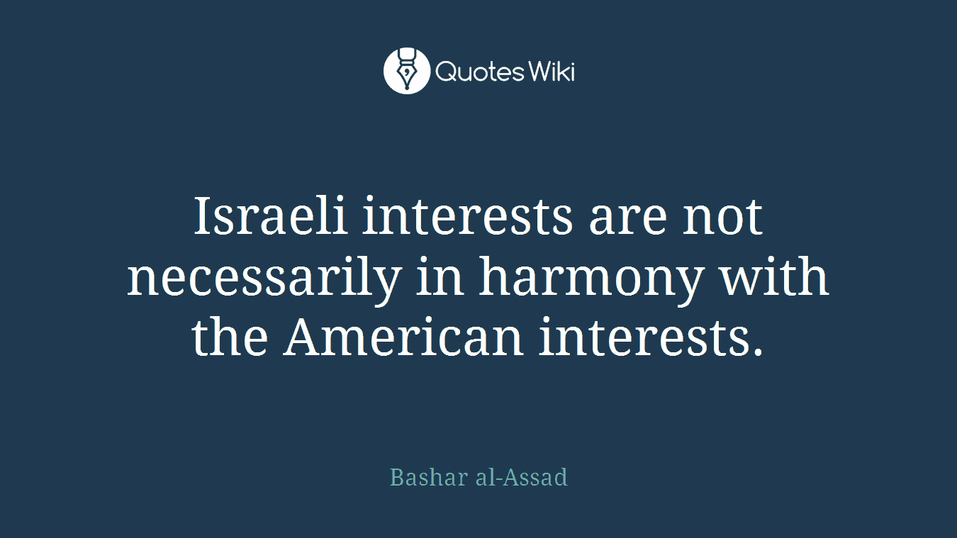 Israeli interests are not necessarily in harmony with the American interests.