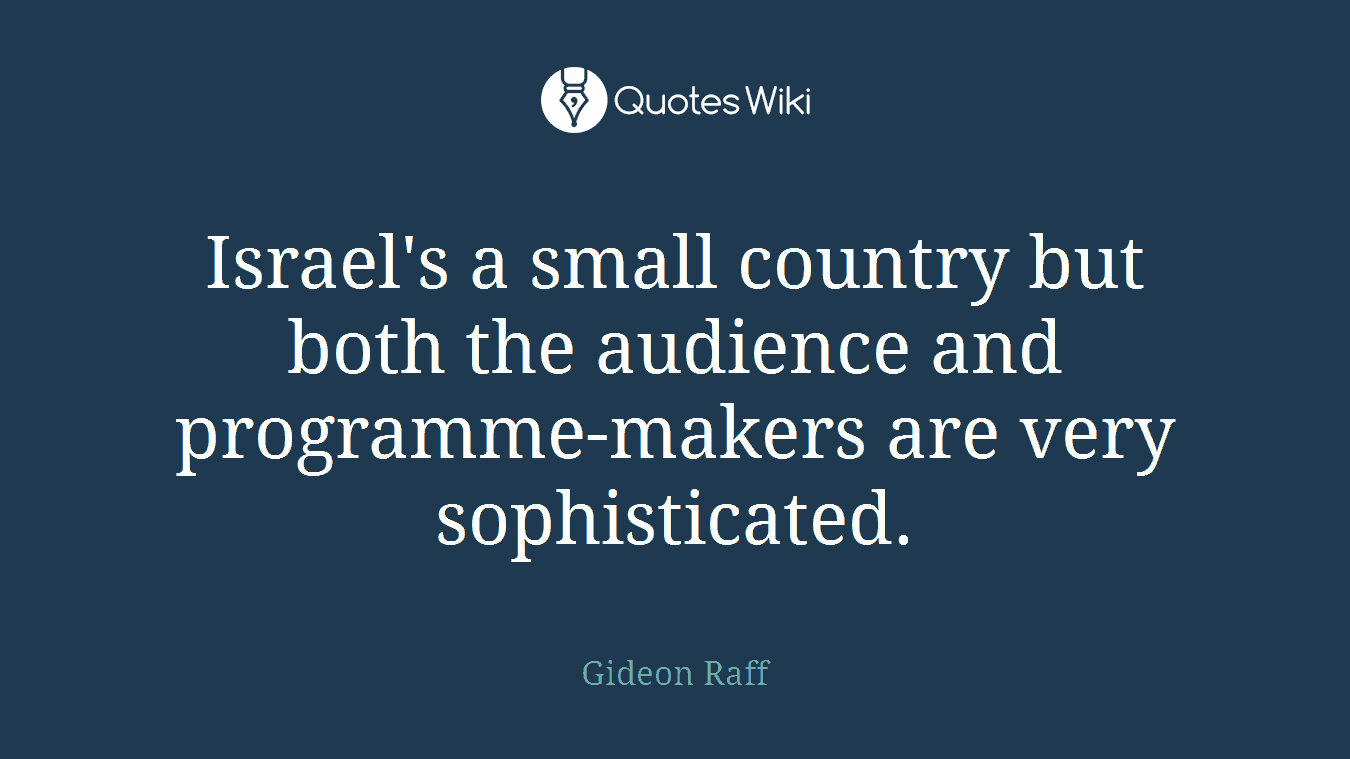 Israel's a small country but both the audience and programme-makers are very sophisticated.
