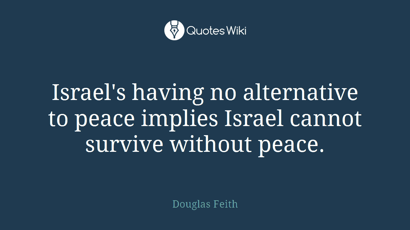 Israel's having no alternative to peace implies Israel cannot survive without peace.