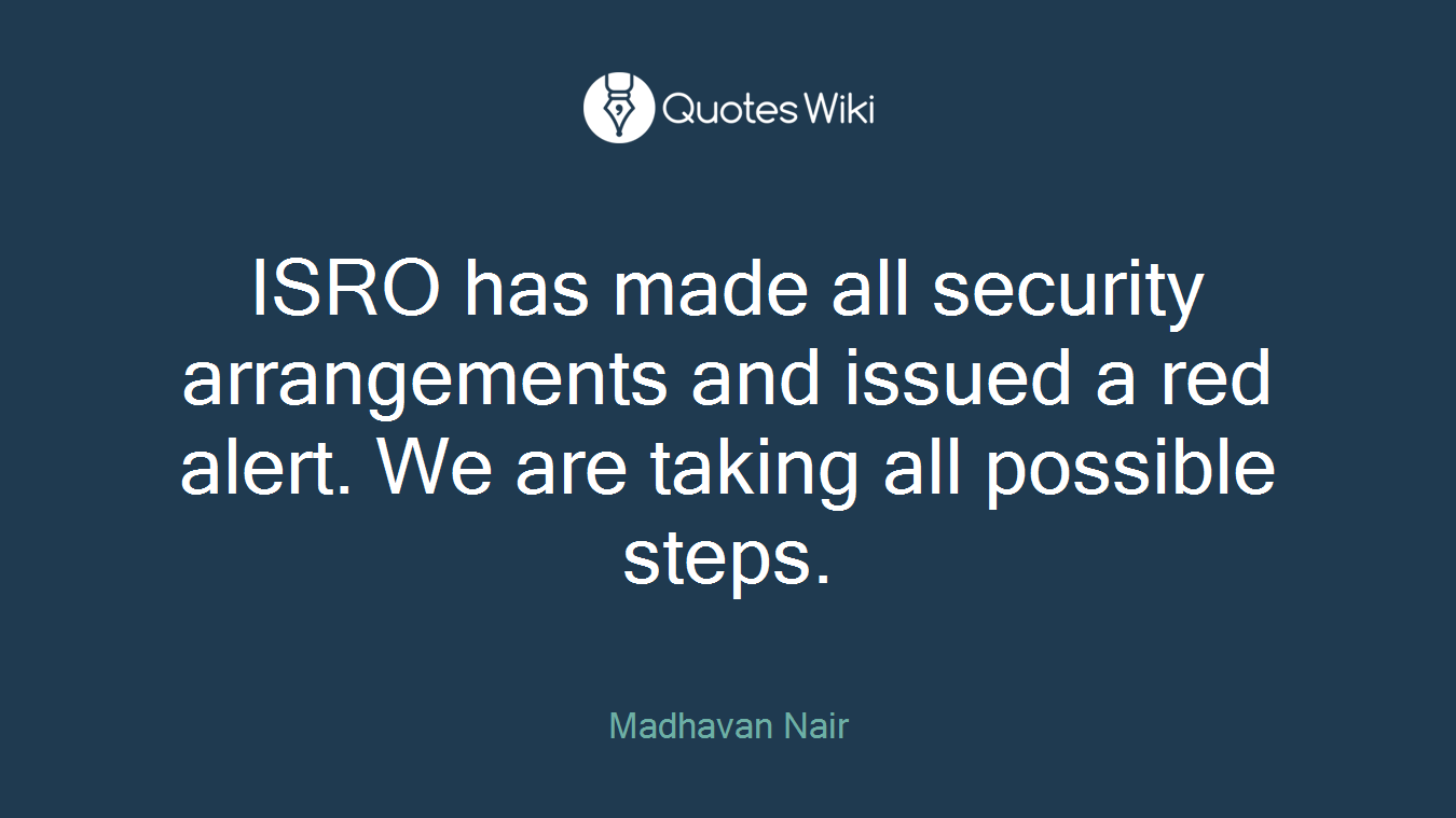 ISRO has made all security arrangements and issued a red alert. We are taking all possible steps.