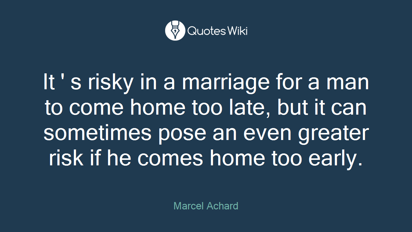 It ' s risky in a marriage for a man to come home too late, but it can sometimes pose an even greater risk if he comes home too early.