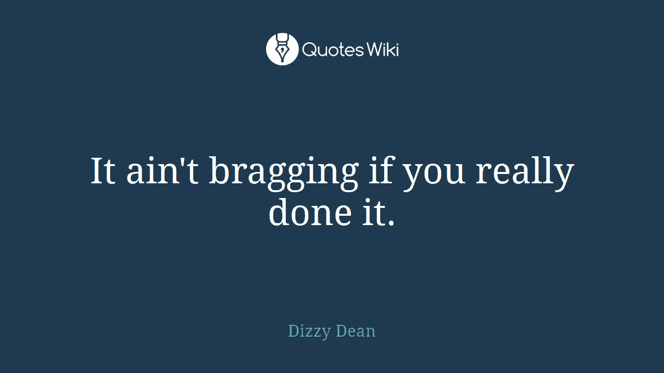 It ain't bragging if you really done it.