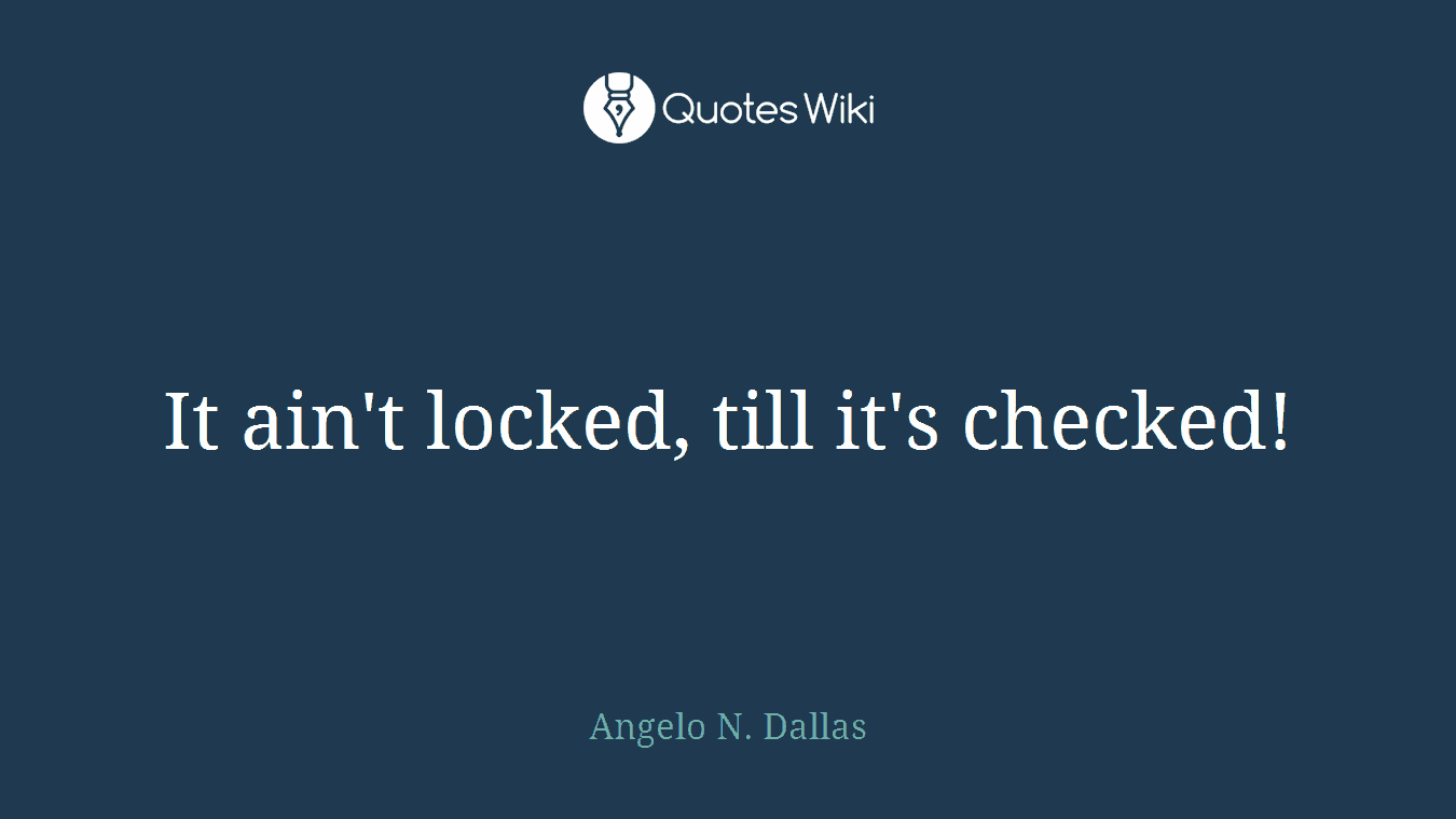 It ain't locked, till it's checked!