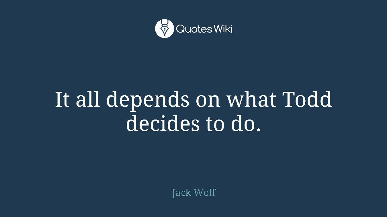 It all depends on what Todd decides to do.