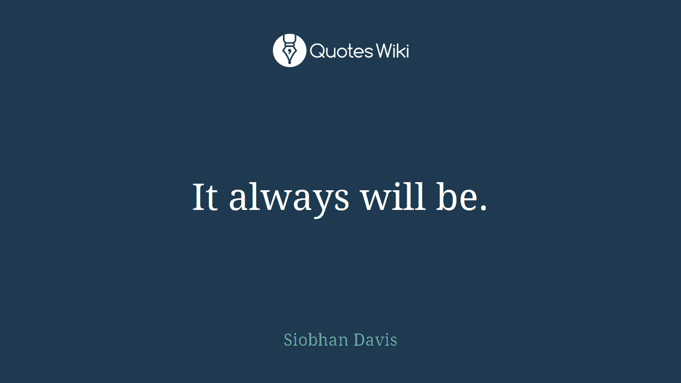It always will be.