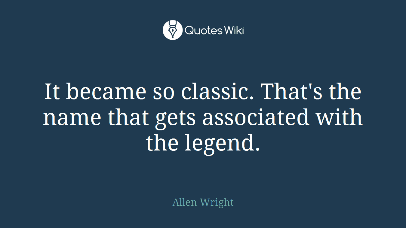 It became so classic. That's the name that gets associated with the legend.