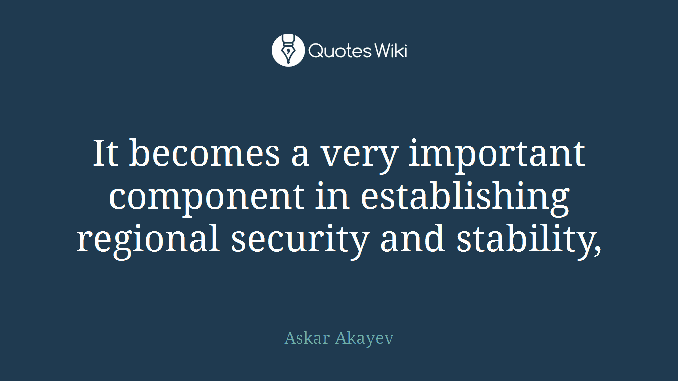 It becomes a very important component in establishing regional security and stability,