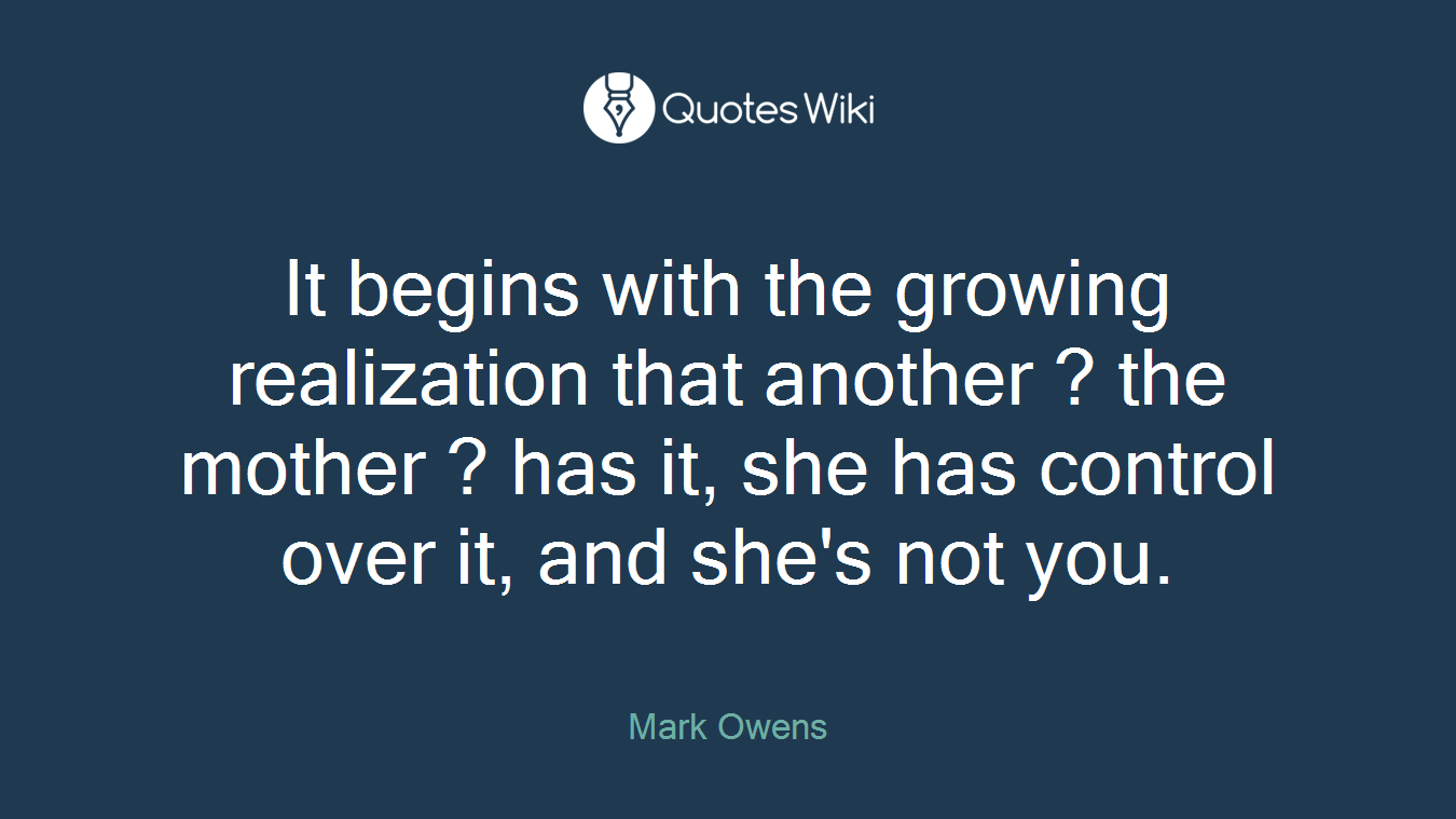 It begins with the growing realization that another ? the mother ? has it, she has control over it, and she's not you.