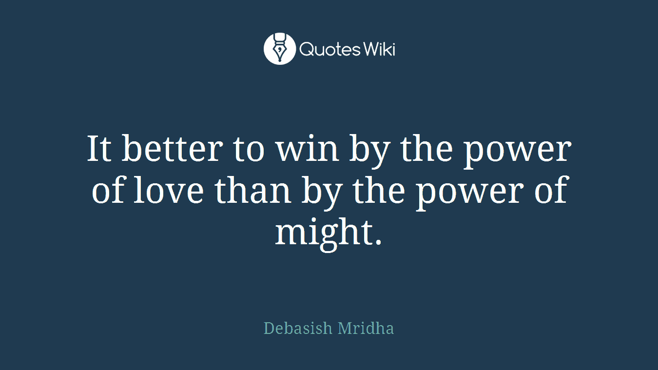 It better to win by the power of love than by the power of might.