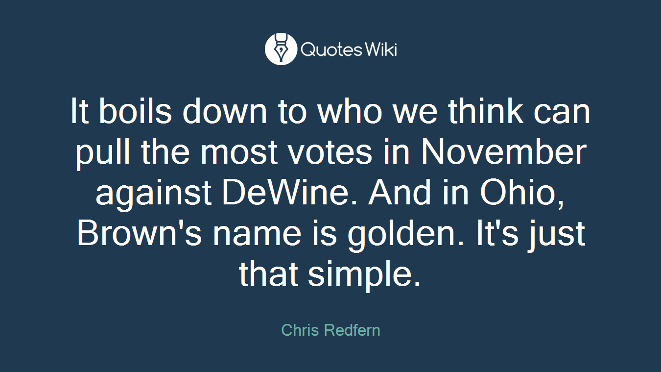 It boils down to who we think can pull the most votes in November against DeWine. And in Ohio, Brown's name is golden. It's just that simple.