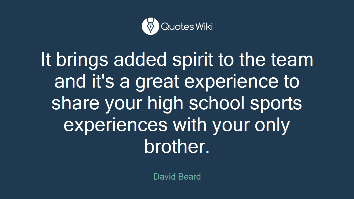 It brings added spirit to the team and it's a great experience to share your high school sports experiences with your only brother.