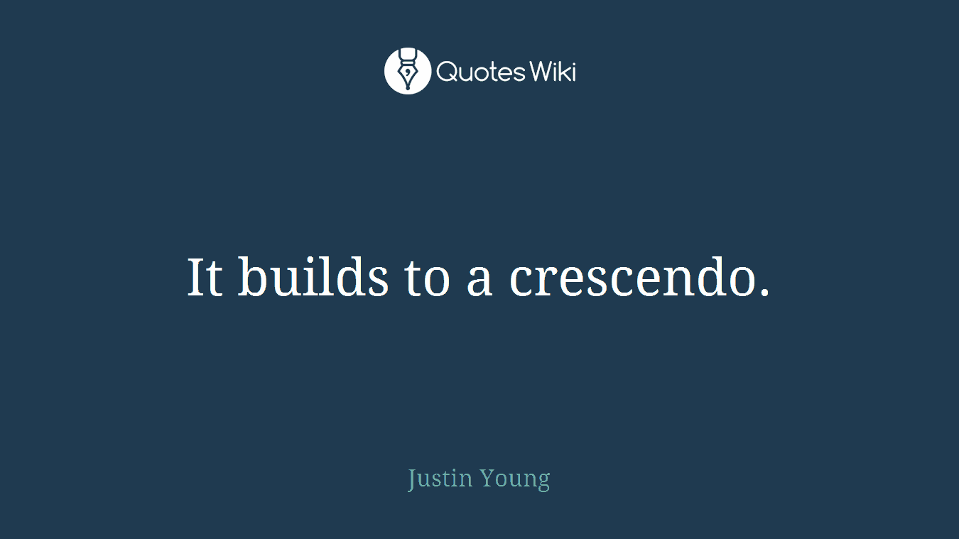 It builds to a crescendo.
