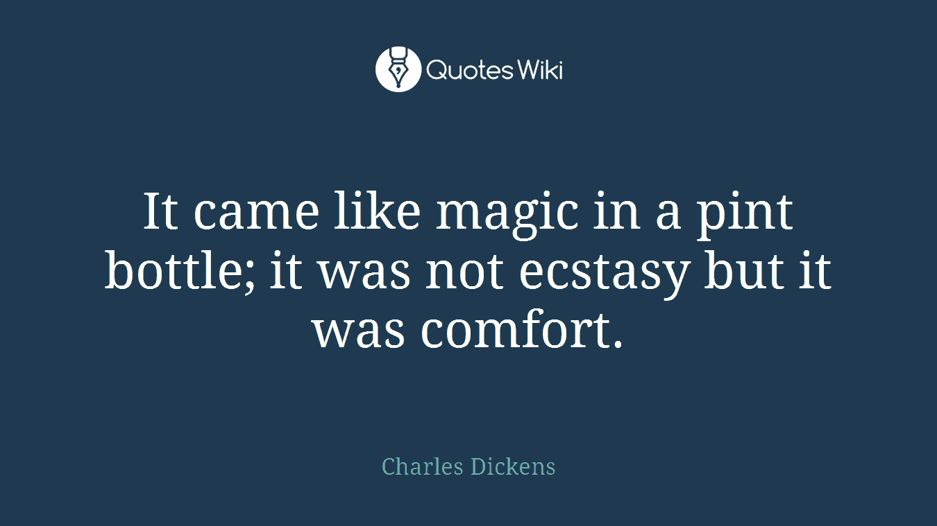 It came like magic in a pint bottle; it was not ecstasy but it was comfort.