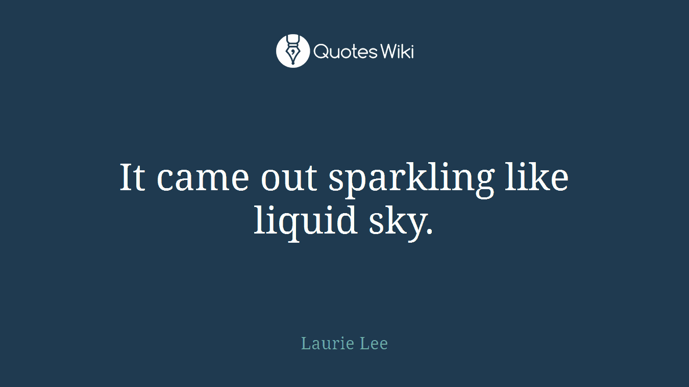 It came out sparkling like liquid sky.
