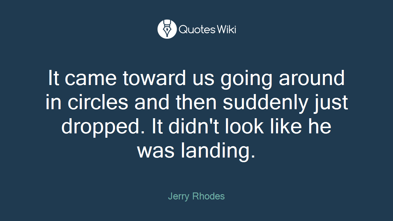 It came toward us going around in circles and then suddenly just dropped. It didn't look like he was landing.
