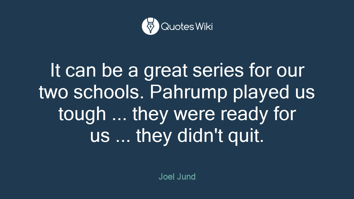 It can be a great series for our two schools. Pahrump played us tough ... they were ready for us ... they didn't quit.