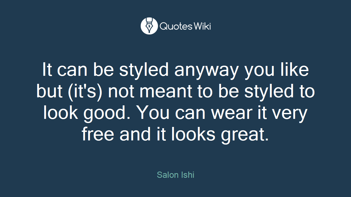 It can be styled anyway you like but (it's) not meant to be styled to look good. You can wear it very free and it looks great.