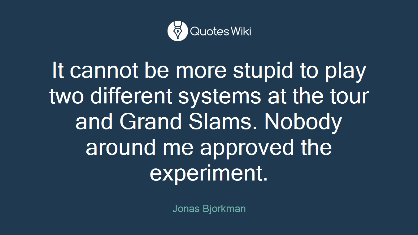 It cannot be more stupid to play two different systems at the tour and Grand Slams. Nobody around me approved the experiment.