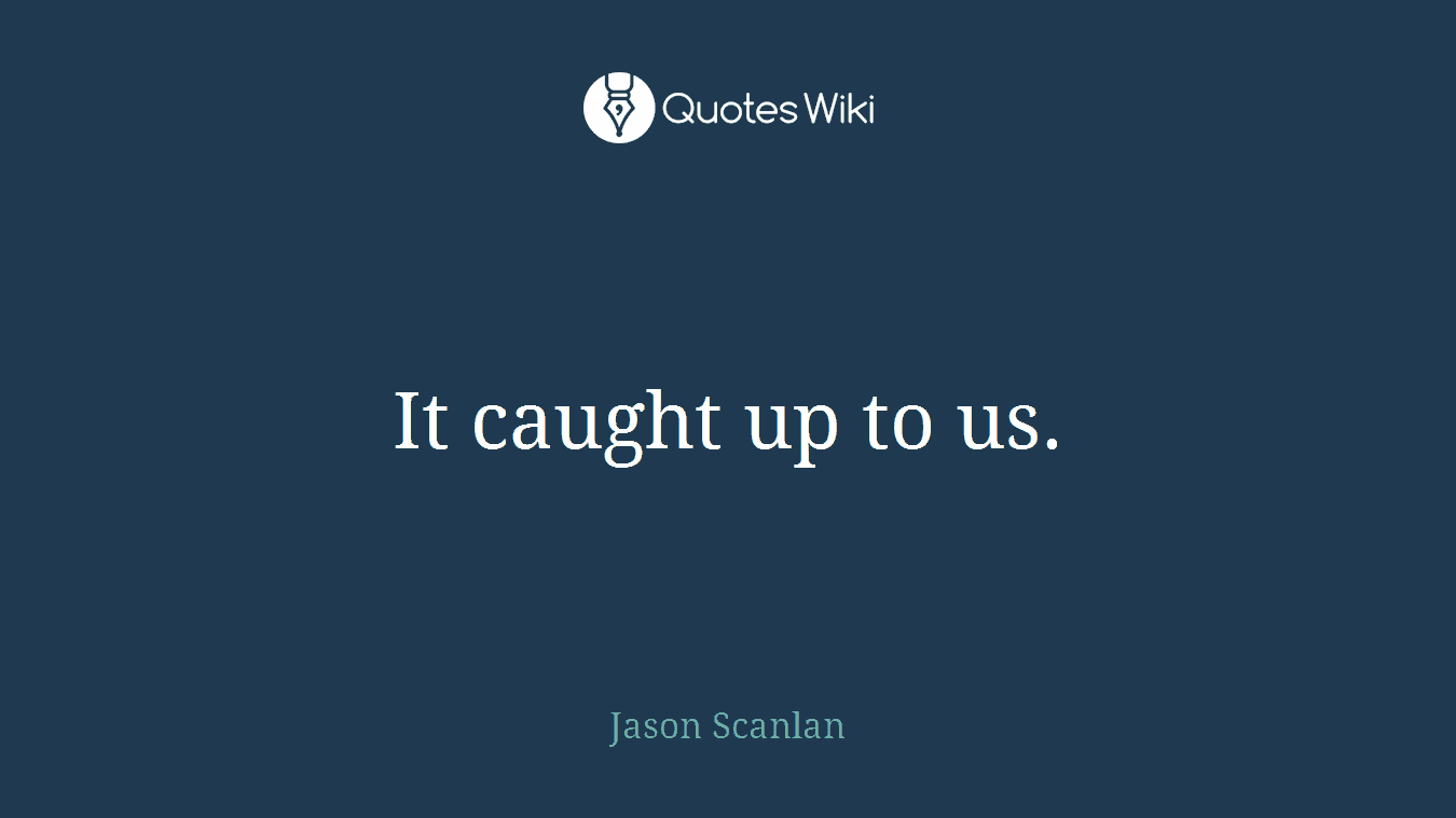 It caught up to us.