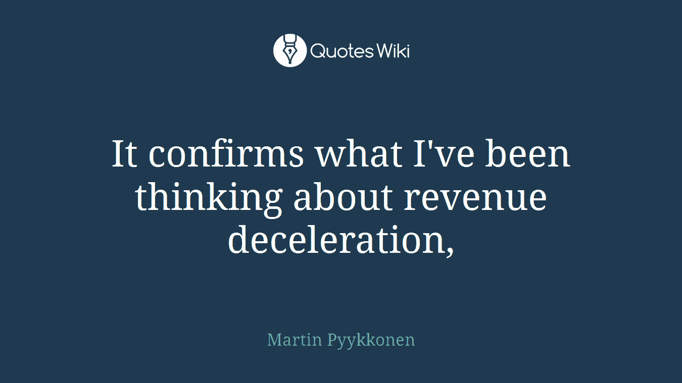 It confirms what I've been thinking about revenue deceleration,