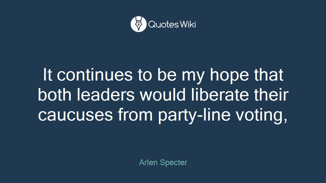 It continues to be my hope that both leaders would liberate their caucuses from party-line voting,