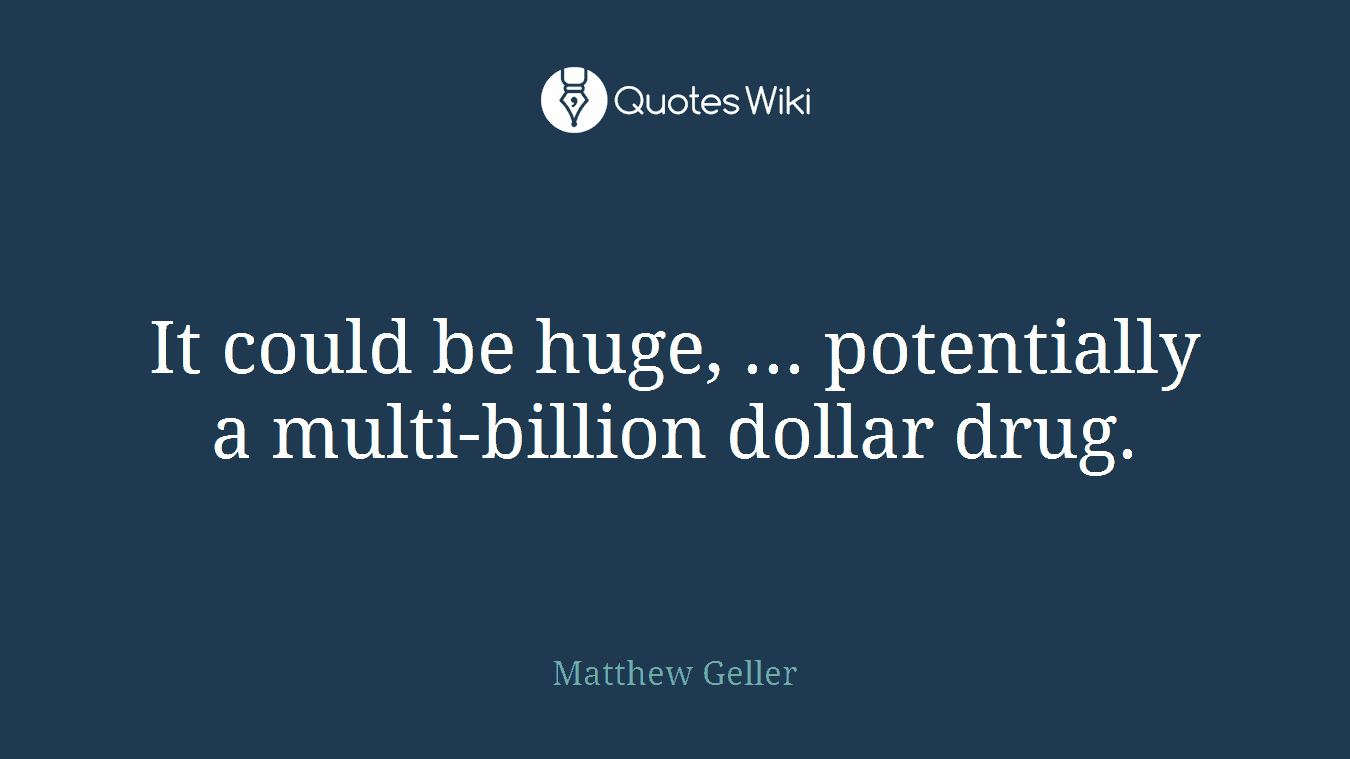 It could be huge, ... potentially a multi-billion dollar drug.