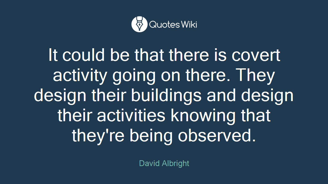 It could be that there is covert activity going on there. They design their buildings and design their activities knowing that they're being observed.