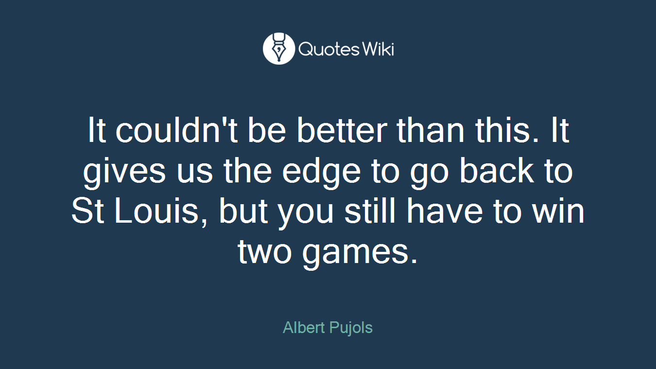 It couldn't be better than this. It gives us the edge to go back to St Louis, but you still have to win two games.