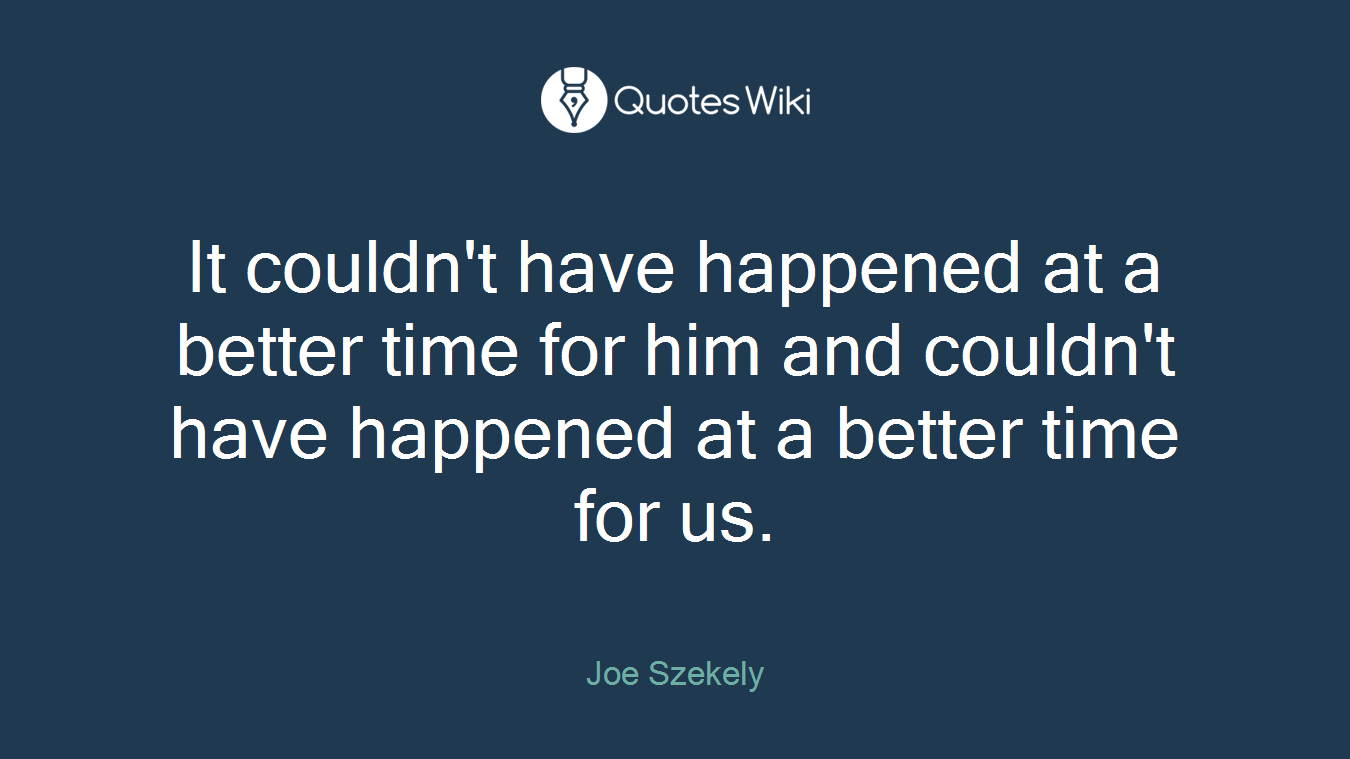 It couldn't have happened at a better time for him and couldn't have happened at a better time for us.