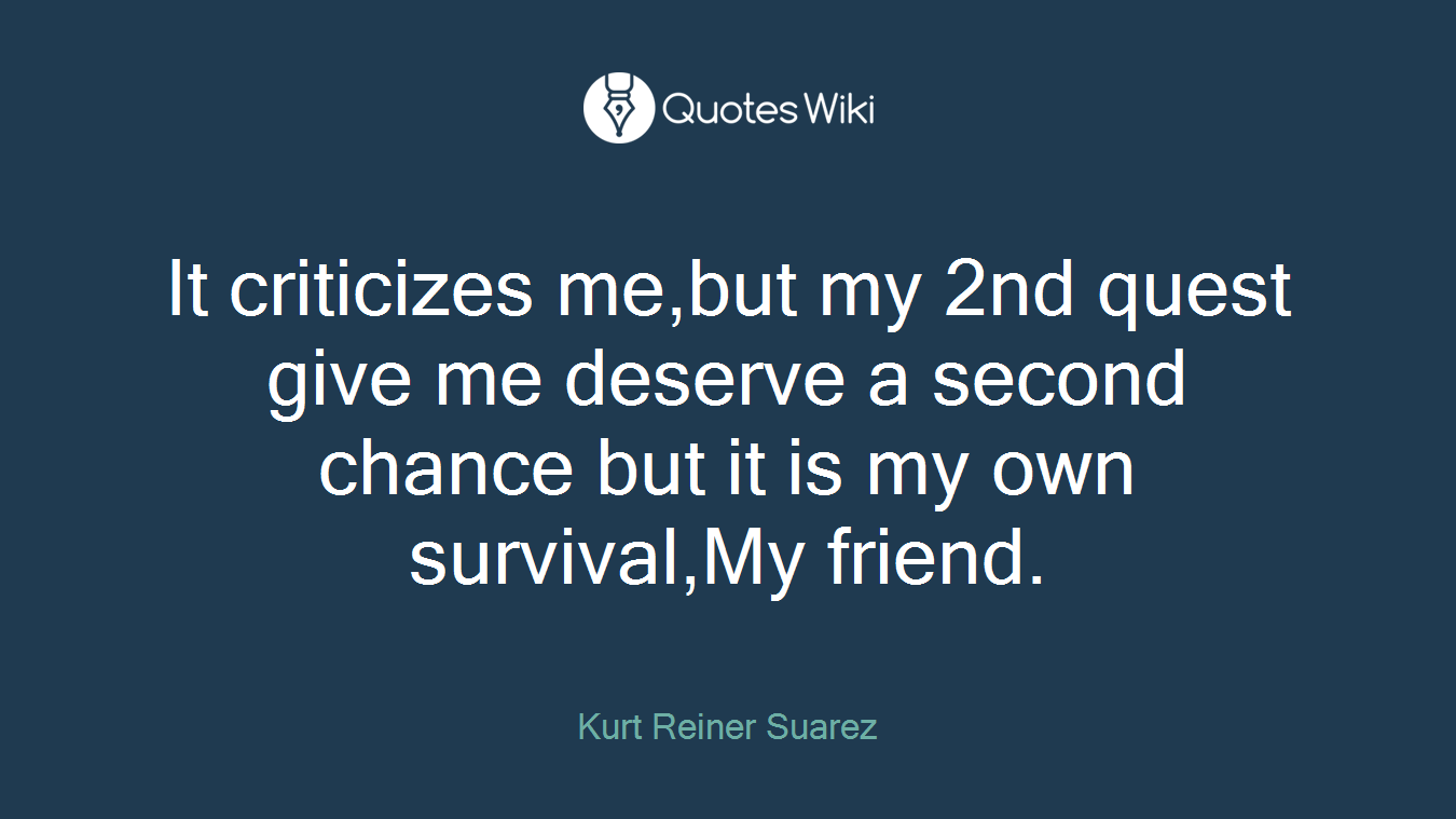 It criticizes me,but my 2nd quest give me deserve a second chance but it is my own survival,My friend.