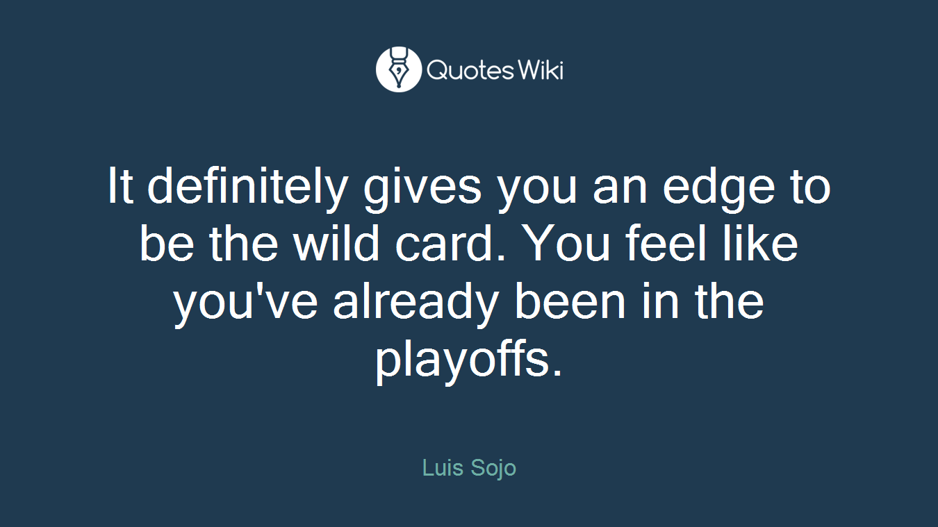 It definitely gives you an edge to be the wild card. You feel like you've already been in the playoffs.
