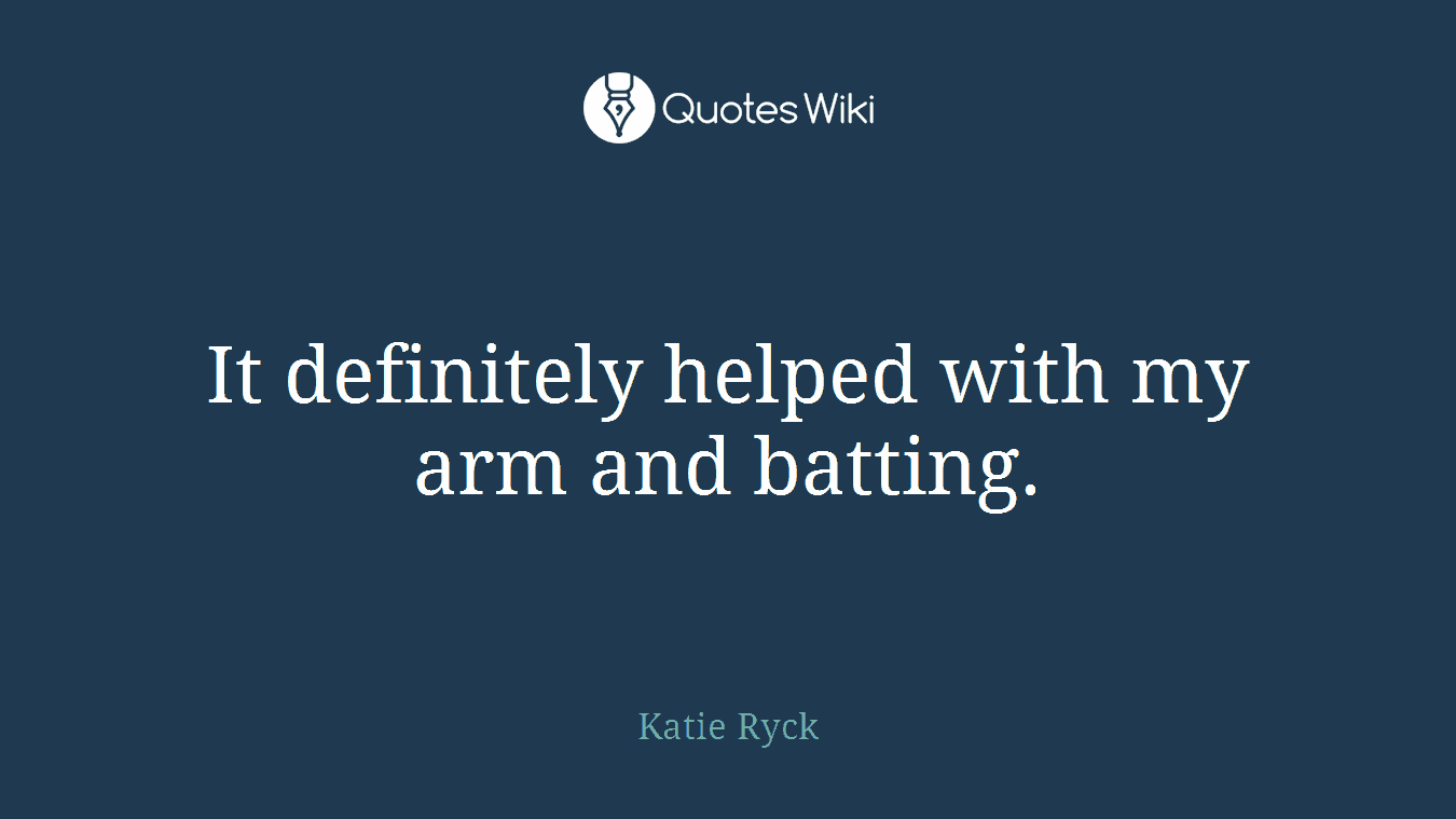 It definitely helped with my arm and batting.