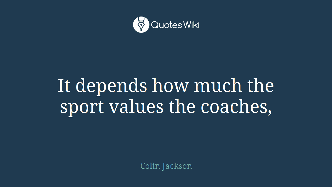It depends how much the sport values the coaches,