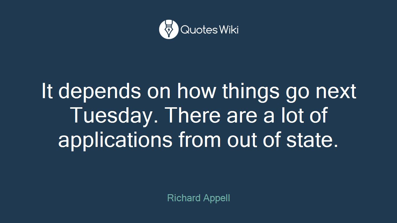 It depends on how things go next Tuesday. There are a lot of applications from out of state.
