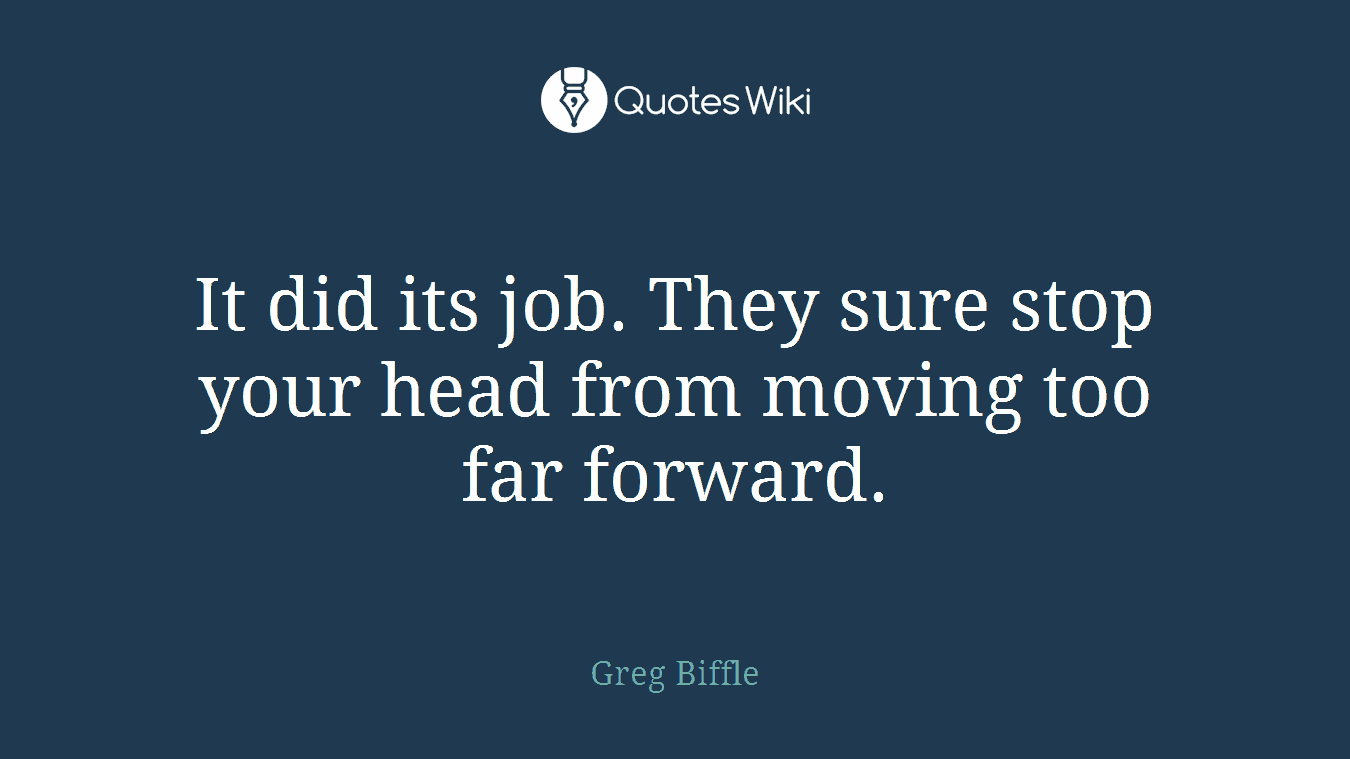 It did its job. They sure stop your head from moving too far forward.