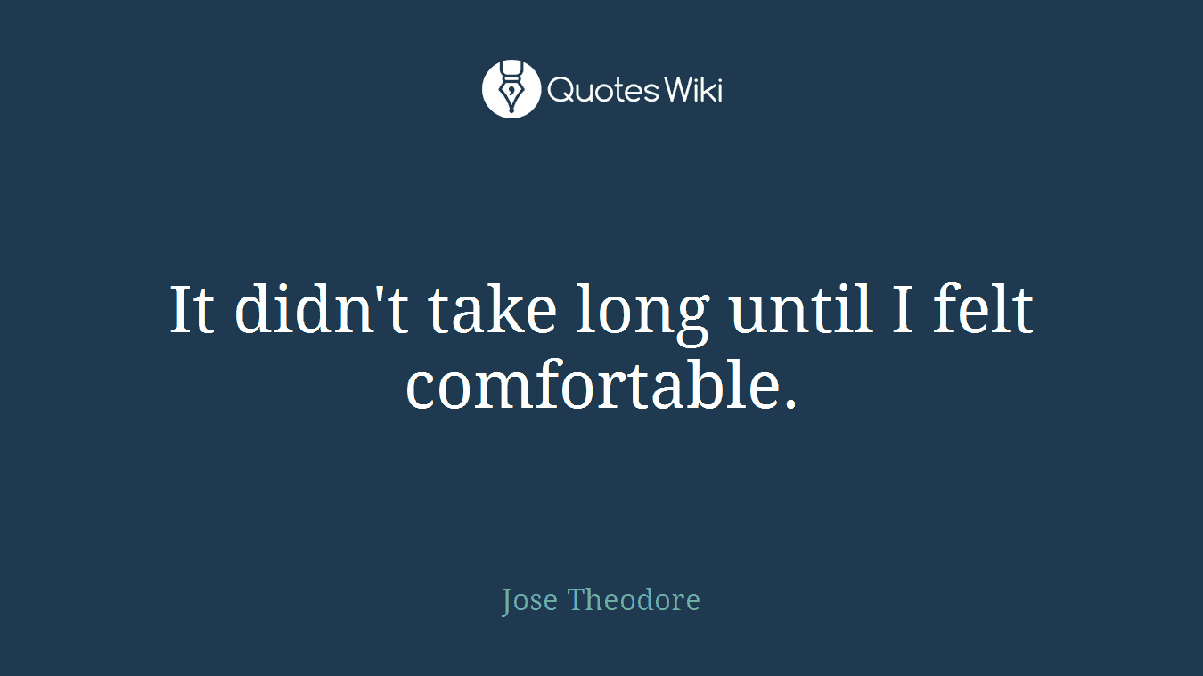 It didn't take long until I felt comfortable.