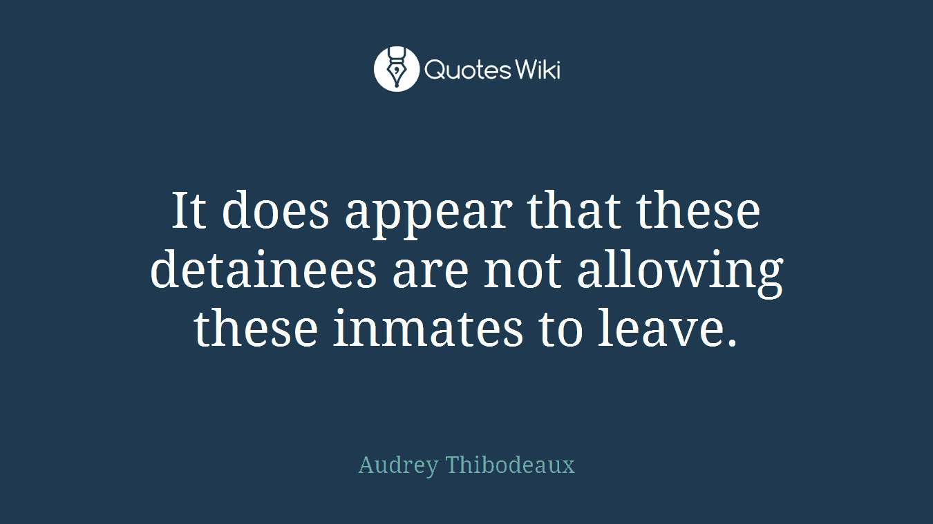 It does appear that these detainees are not allowing these inmates to leave.