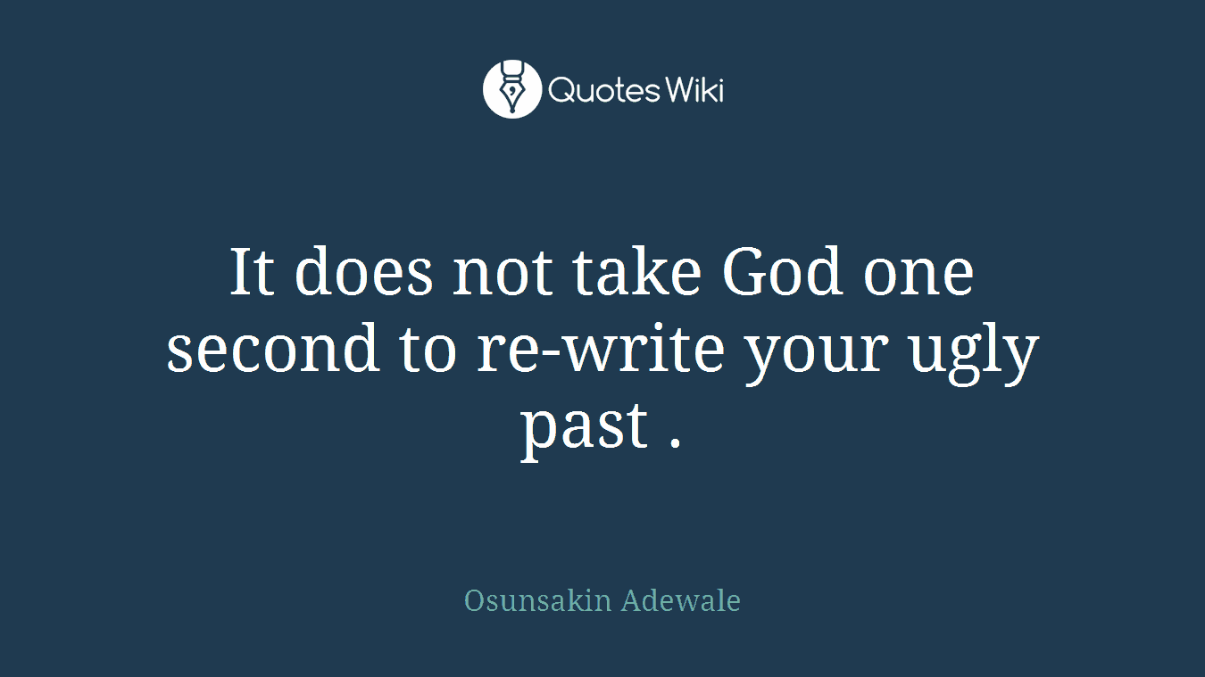 It does not take God one second to re-write your ugly past .