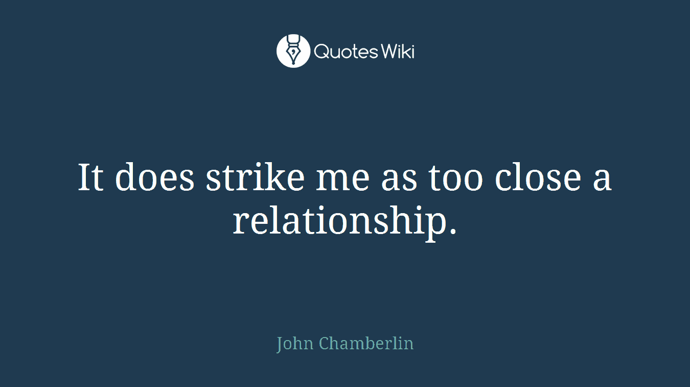 It does strike me as too close a relationship.