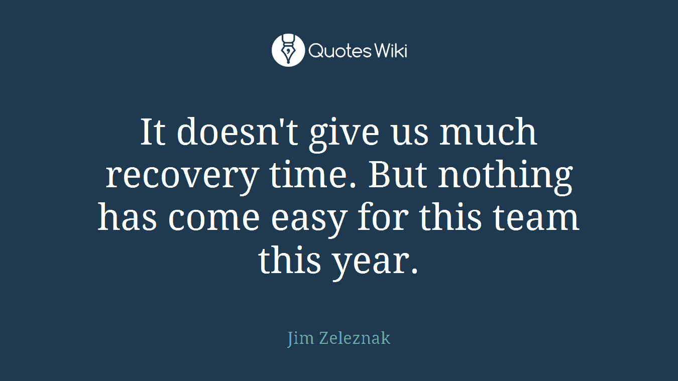 It doesn't give us much recovery time. But nothing has come easy for this team this year.