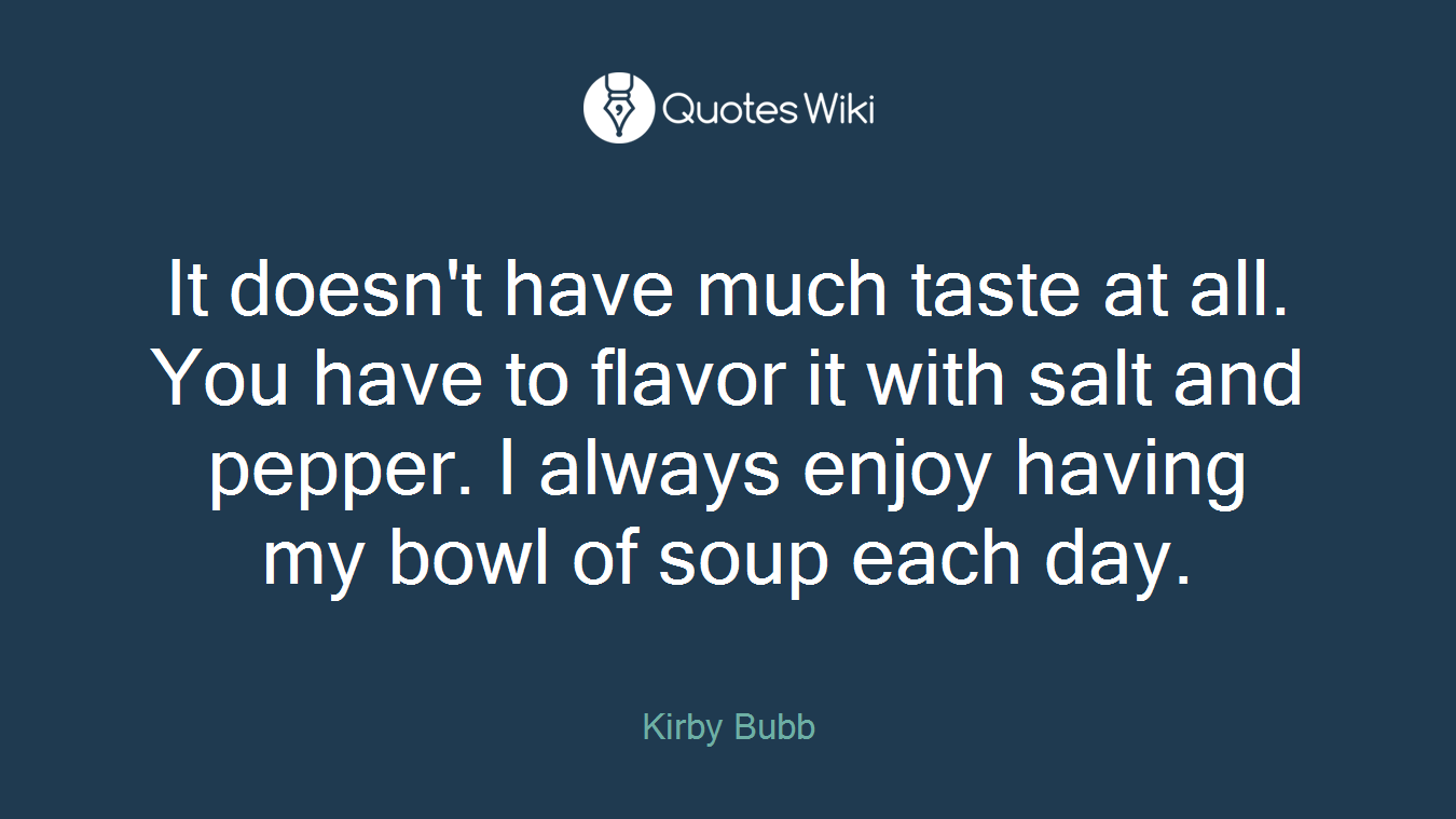 It doesn't have much taste at all. You have to flavor it with salt and pepper. I always enjoy having my bowl of soup each day.