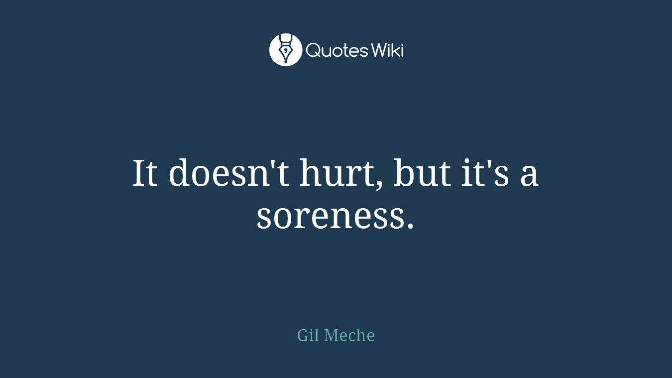 It doesn't hurt, but it's a soreness.