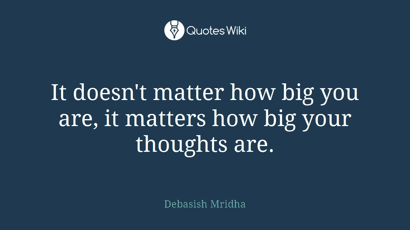 It doesn't matter how big you are, it matters how big your thoughts are.