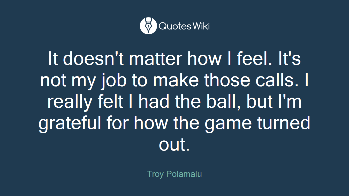 It doesn't matter how I feel. It's not my job to make those calls. I really felt I had the ball, but I'm grateful for how the game turned out.