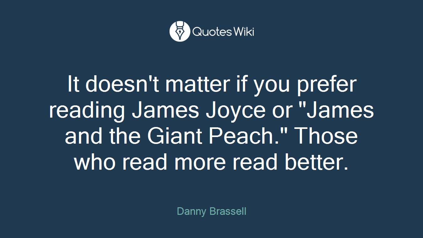 It doesn't matter if you prefer reading James Joyce or "James and the Giant Peach." Those who read more read better.