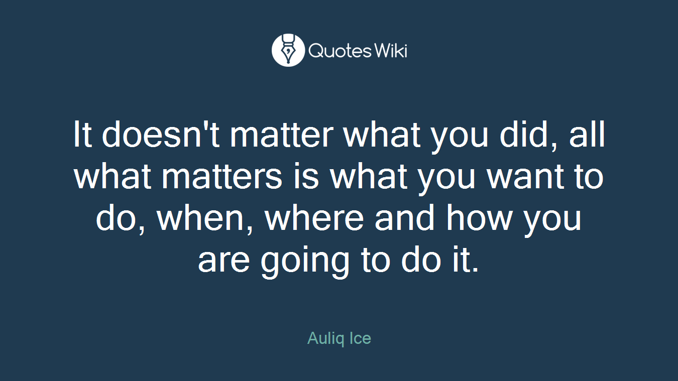 It doesn't matter what you did, all what matters is what you want to do, when, where and how you are going to do it.