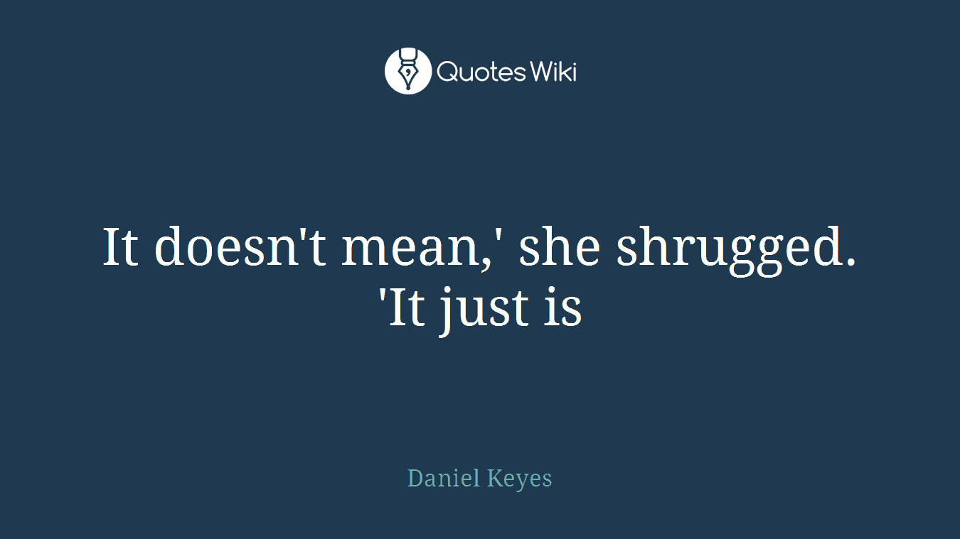 It doesn't mean,' she shrugged. 'It just is